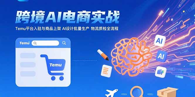 AI+跨境电商实战：Temu平台入驻与商品上架 AI设计批量生产 物流质检全流程-zhangyuwc