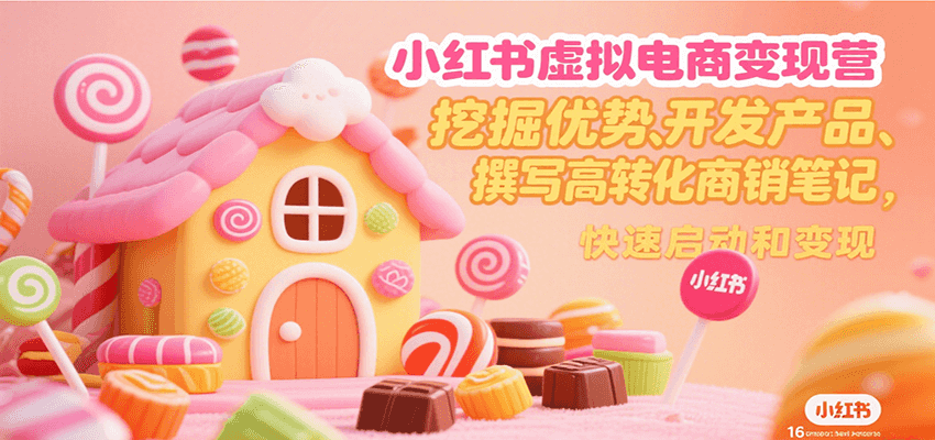 小红书虚拟电商变现营，挖掘优势、开发产品、撰写高转化商销笔记，快速启动和变现-zhangyuwc
