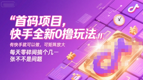 首码项目，快手全新0撸玩法，有快手就可以做，可矩阵放大，每天零碎时间搞个几张不是问题【揭秘】-zhangyuwc
