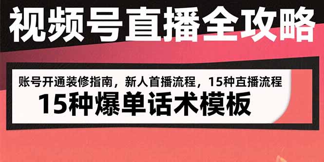 视频号直播全攻略：账号开通装修指南，新人首播流程，15种爆单话术模板-zhangyuwc