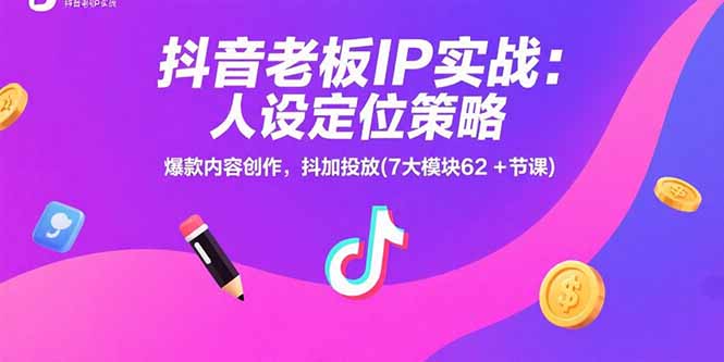 抖音老板IP实战：人设定位策略，爆款内容创作，抖加投放(7大模块62+节课-zhangyuwc