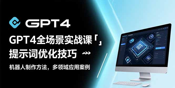 GPT4全场景实战课：提示词优化技巧，机器人制作方法，多领域应用案例-zhangyuwc