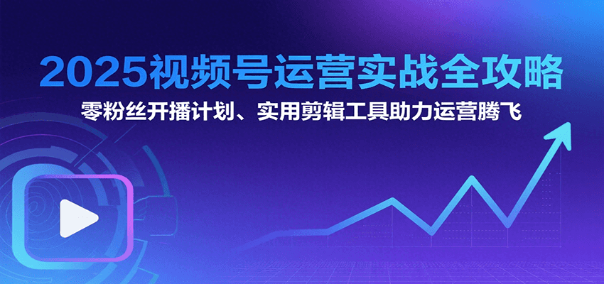 2025视频号运营实战全攻略：零粉丝开播计划、起号到到变现思维逻辑方法-zhangyuwc