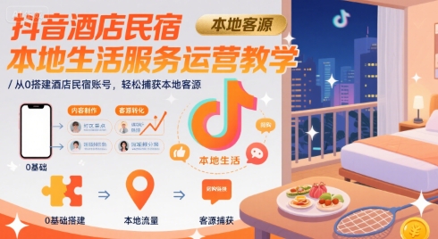 抖音酒店民宿本地生活服务运营教学，从0搭建酒店民宿账号，轻松捕获本地客源-zhangyuwc