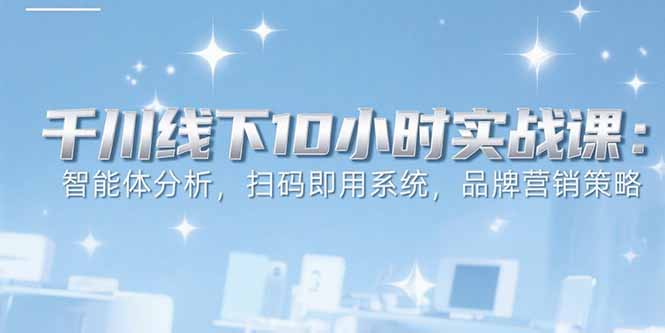 6月千川线下10小时实战课：智能体分析，扫码即用系统，品牌营销策略-zhangyuwc
