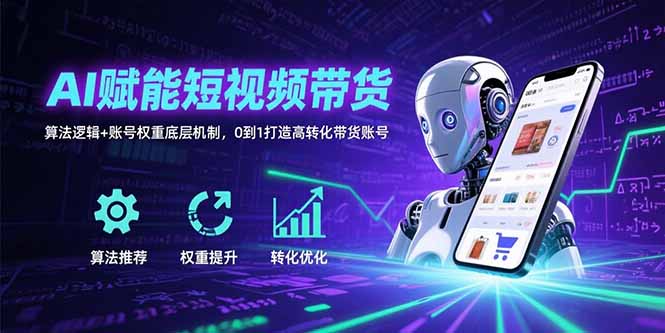AI赋能短视频带货：算法逻辑+账号权重底层机制，0到1打造高转化带货账号-zhangyuwc