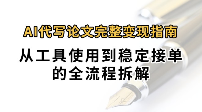 0投入月过万AI代写论文完整变现指南：从工具使用到稳定接单的全流程拆解-zhangyuwc