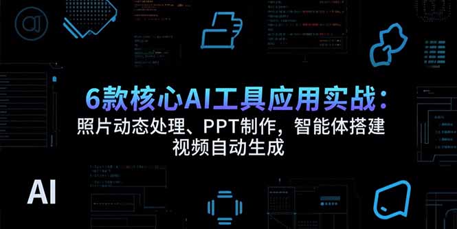 6款核心AI工具应用实战：照片动态处理、PPT制作，智能体搭建 视频自动生成-zhangyuwc