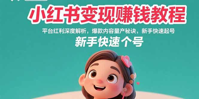 小红书变现赚钱教程：平台红利深度解析，爆款内容量产秘诀，新手快速起号-zhangyuwc