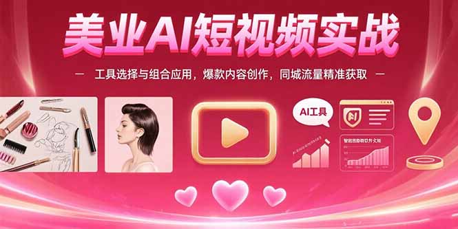 美业AI短视频实战：工具选择与组合应用，爆款内容创作，同城流量精准获取-zhangyuwc