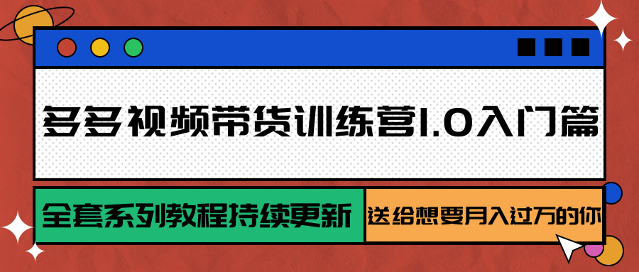 多多视频带货训练营1.0入门篇，全套系列教程持续更新，送给想要月入过万的你-zhangyuwc