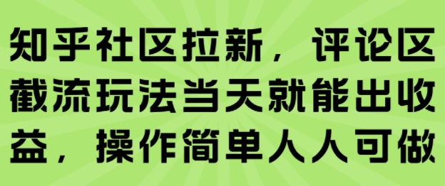 知乎社区拉新，评论区截流玩法当天就能出收益，操作简单人人可做-zhangyuwc