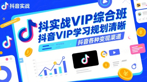 抖音实战VIP综合班，抖音VIP学习规划请晰抖音各种变现渠道-zhangyuwc