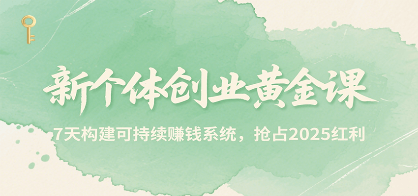 新个体创业黄金课，7天构建可持续赚钱系统，抢占2025红利-zhangyuwc