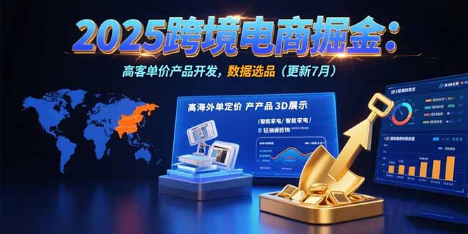 2025跨境电商掘金：蓝海市场定位，高客单价产品开发，数据选品(更新7月-zhangyuwc