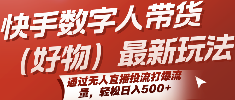 快手数字人带货(好物)最新玩法，通过无人直播投流打爆流量，轻松日入500+-zhangyuwc