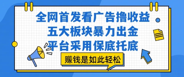 全网首发看广告撸收益，五大板块暴力出金，平台采用保底托底，挣钱是如此轻松作【揭秘】-zhangyuwc