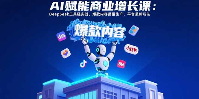 AI赋能商业增长课：DeepSeek工具链实战，爆款内容批量生产，平台最新玩法-zhangyuwc
