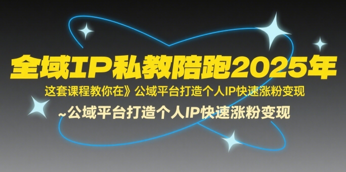 全域IP私教陪跑2025年，这套课程教你在​公域平台打造个人IP快速涨粉变现-zhangyuwc