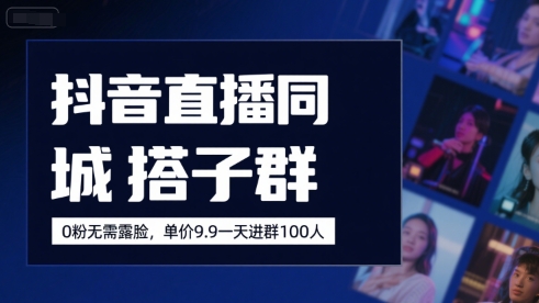 抖音直播同城搭子群，0粉无需露脸，单价19.9，一天进群100人-zhangyuwc