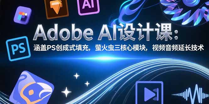 Adobe AI设计课：涵盖PS创成式填充，萤火虫三核心模块，视频音频延长技术-zhangyuwc
