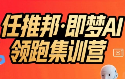 任推邦·即梦AI领跑集训营，低粉号冷启动，单条视频变现1.2W实操-zhangyuwc