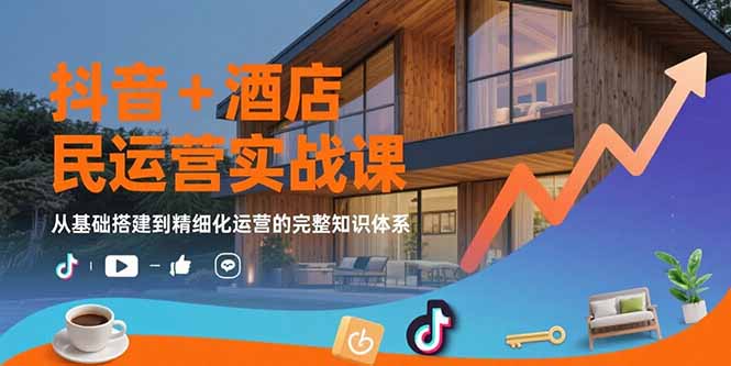 抖音+酒店民宿运营实战课：从基础搭建到精细化运营的完整知识体系-zhangyuwc