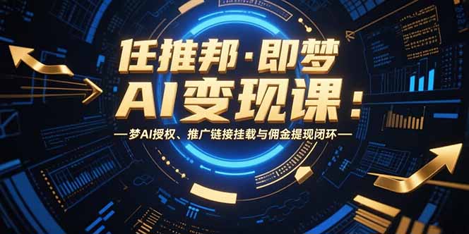 任推邦·即梦AI变现课：梦AI授权、推广链接挂载与佣金提现闭环-zhangyuwc