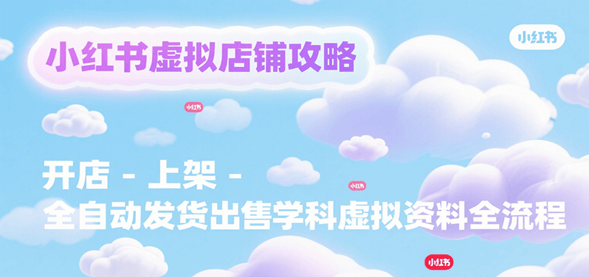 小红书虚拟店铺攻略，开店-上架-全自动发货出售学科虚拟资料完整流程-zhangyuwc