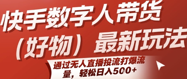 快手数字人带货(好物)最新玩法，通过无人直播投流打爆流量，轻松日入5张-zhangyuwc