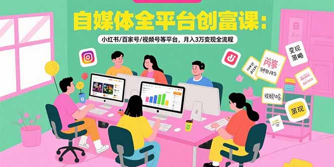 自媒体全平台创富课：小红书/百家号/视频号等平台，月入3万变现全流程-zhangyuwc