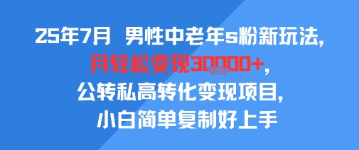 25年7月男性中老年s粉新玩法，月轻松变现3W+，公转私高转化变现项目，小白简单复制好上手-zhangyuwc