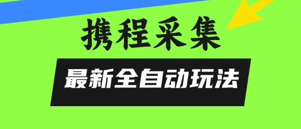 携程信息采集全自动玩法，0风控，无脑开干【揭秘】-zhangyuwc