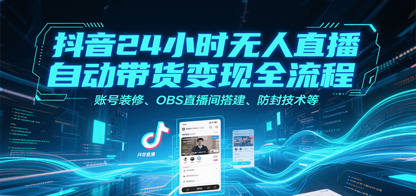 抖音24小时无人直播自动带货变现全流程，账号装修、OBS直播间搭建、防封技术等-zhangyuwc