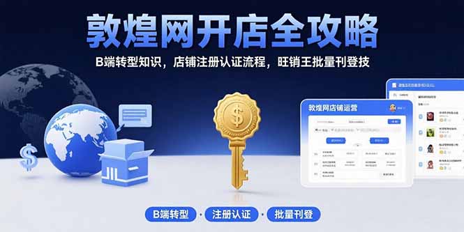 敦煌网开店全攻略：B端转型知识，店铺注册认证流程，旺销王批量刊登技-zhangyuwc