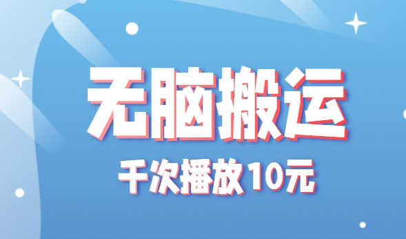 无脑搬运，千次播放10元，点赞评论收藏各1元一个，单条作品收益上限10000+！-zhangyuwc