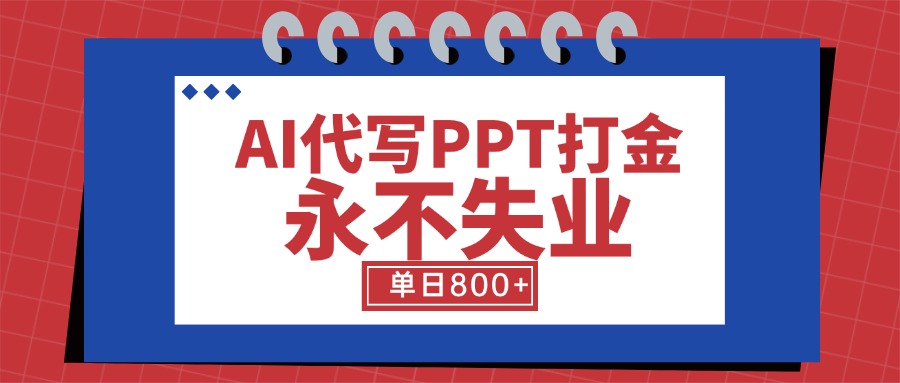 AI代写PPT打金，永不失业项目，细分蓝海领域，单日稳定800+【附工具指令】-zhangyuwc