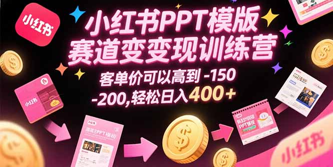 小红书PPT模版赛道变现训练营，客单价可以高到150-200，轻松日入400+-zhangyuwc
