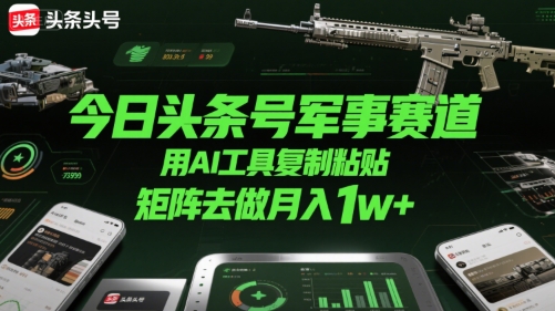 今日头条号军事赛道，用AI工具复制粘贴，矩阵去做月入1w+-zhangyuwc