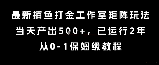 最新捕鱼打金工作室矩阵玩法，当天产出5张+，已运行2年，从0-1保姆级教程【揭秘】-zhangyuwc