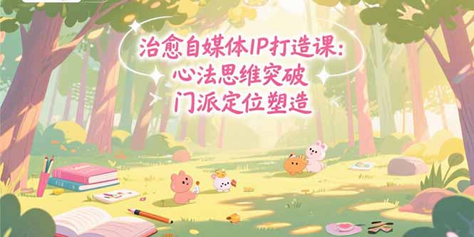治愈自媒体IP打造课：心法思维突破，门派定位塑造，商业闭环搭建-zhangyuwc