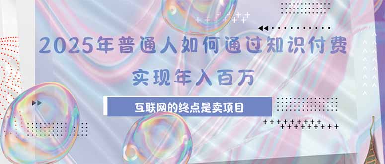 2025年普通人如何通过知识付费年薪百万，互联网的尽头是卖加盟卖项目-zhangyuwc