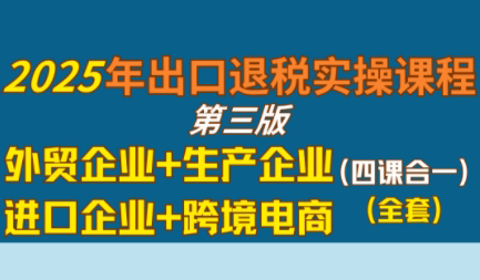 崔sir·出口退税实操-外贸企业+生产企业+跨境电商+进口企业(四课合一)-zhangyuwc