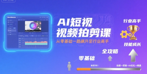 AI短视频拍剪课，全攻略到精通，带你从零基础一路飙升至行业高手-zhangyuwc
