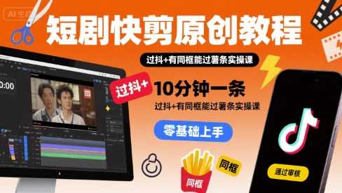 短剧快剪原创教程，10分钟一条，过抖+有同框能过薯条实操课-zhangyuwc