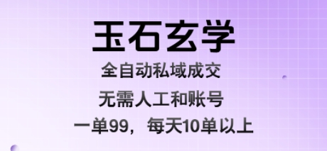 玉石玄学全自动私域成交，一单99每天十单以上，无需人工和矩阵账号，蓝海项目直接干【揭秘】-zhangyuwc