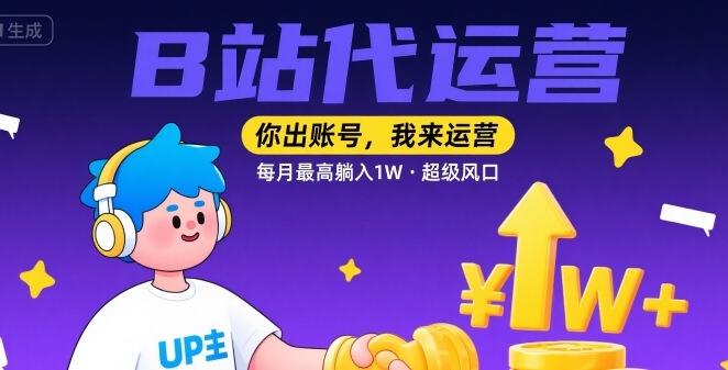 【B站代运营 】你出账号，我来运营，每月最高躺入1W，超级风口【揭秘】-zhangyuwc