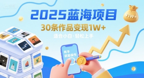 2025蓝海项目30条作品 变现1w+ 有手就能操作适合小白做-zhangyuwc