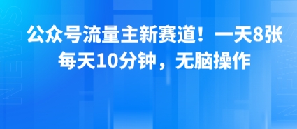 公众号流量主新赛道！一天8张，每天10分钟，无脑操作-zhangyuwc