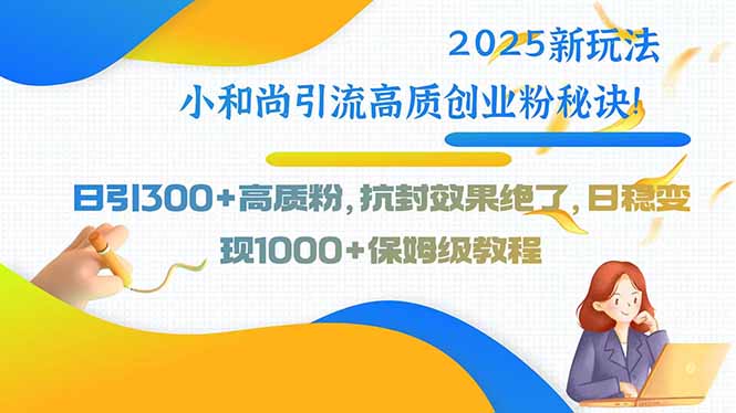 2025新玩法小和尚引流高质创业粉秘诀！日引300+高质粉，抗封效果绝了，…-zhangyuwc